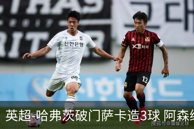 英超-哈弗茨破门萨卡造3球 阿森纳3-1南安普顿