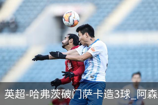 英超-哈弗茨破门萨卡造3球 阿森纳3-1南安普顿